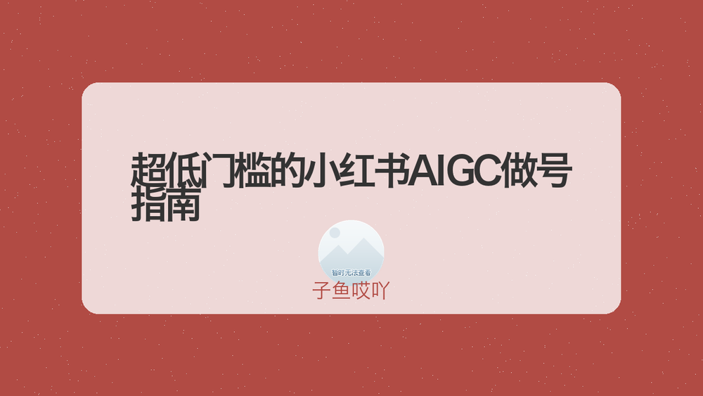 超低门槛的小红书AIGC做号指南 封面 超低门槛的小红书AIGC做号指南 封面