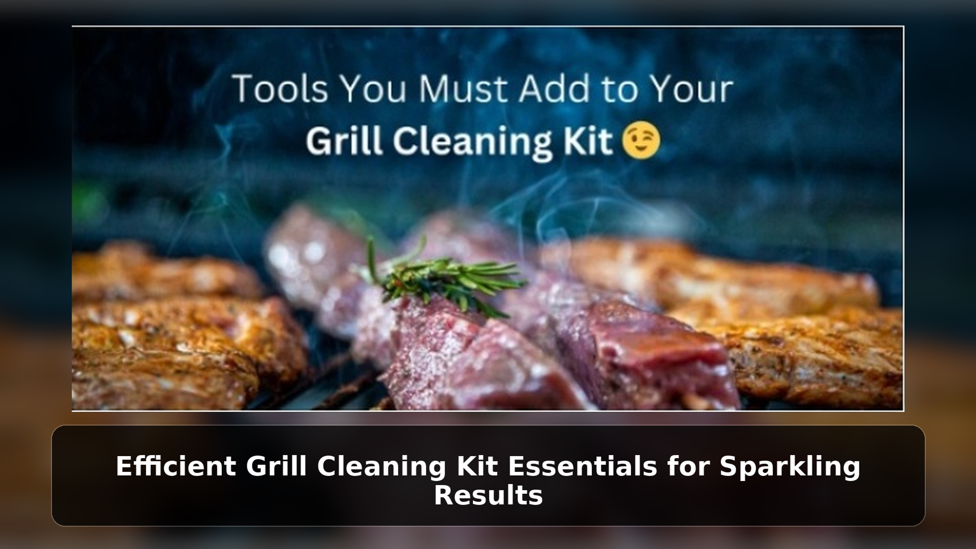 Efficient Grill Cleaning Kit Essentials for Sparkling Results