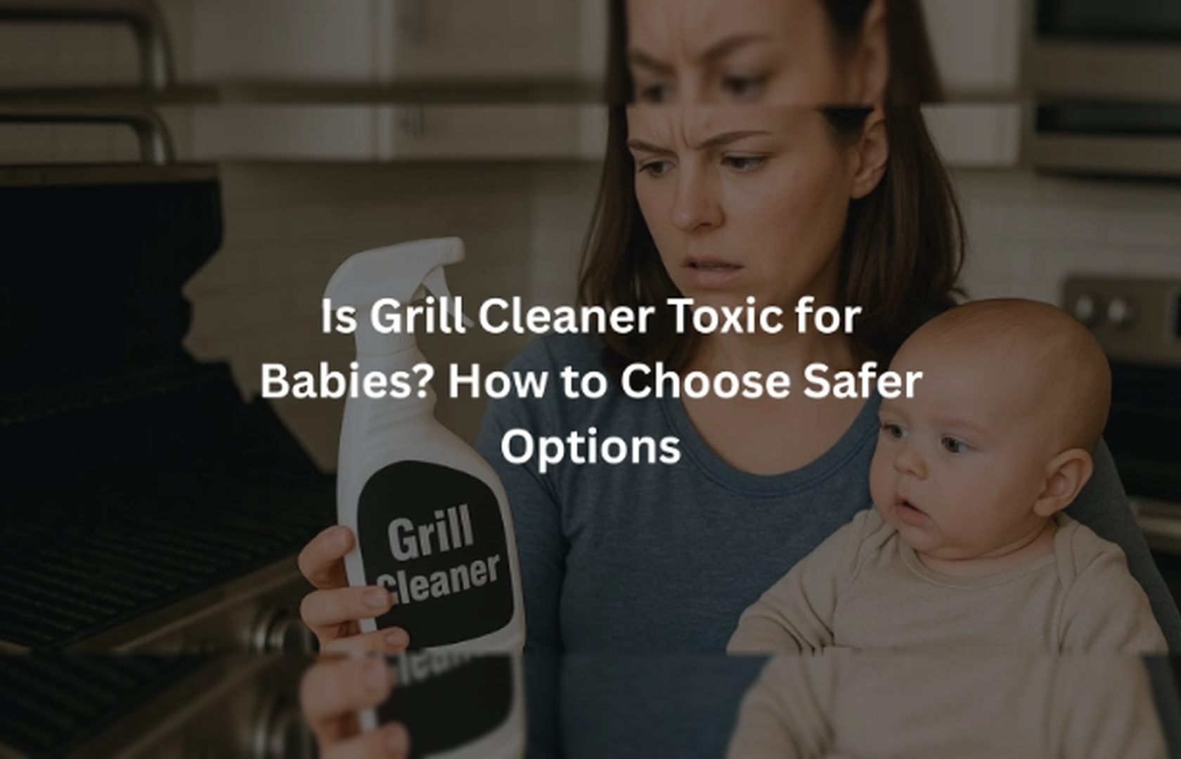 Is Grill Cleaner Toxic For Babies And How To Keep Them Safe