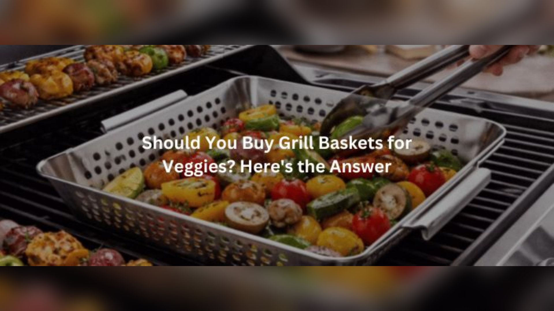 Should You Buy Grill Baskets for Veggies? Find Inside!