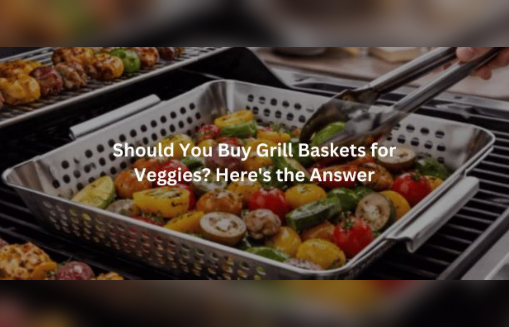 Should You Buy Grill Baskets for Veggies? Find Inside!