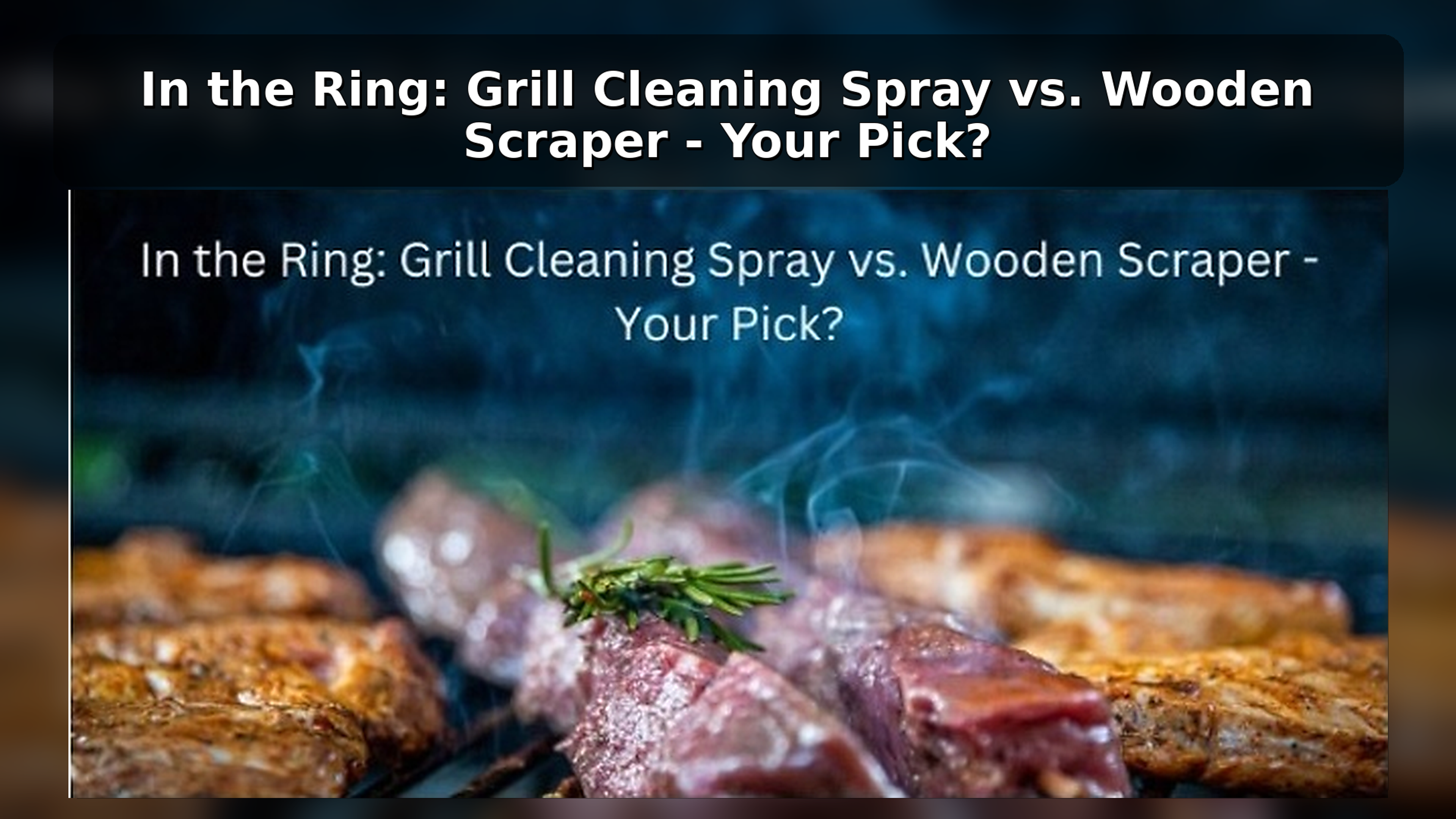 In the Ring: Grill Cleaning Spray vs. Wooden Scraper - Your Pick?