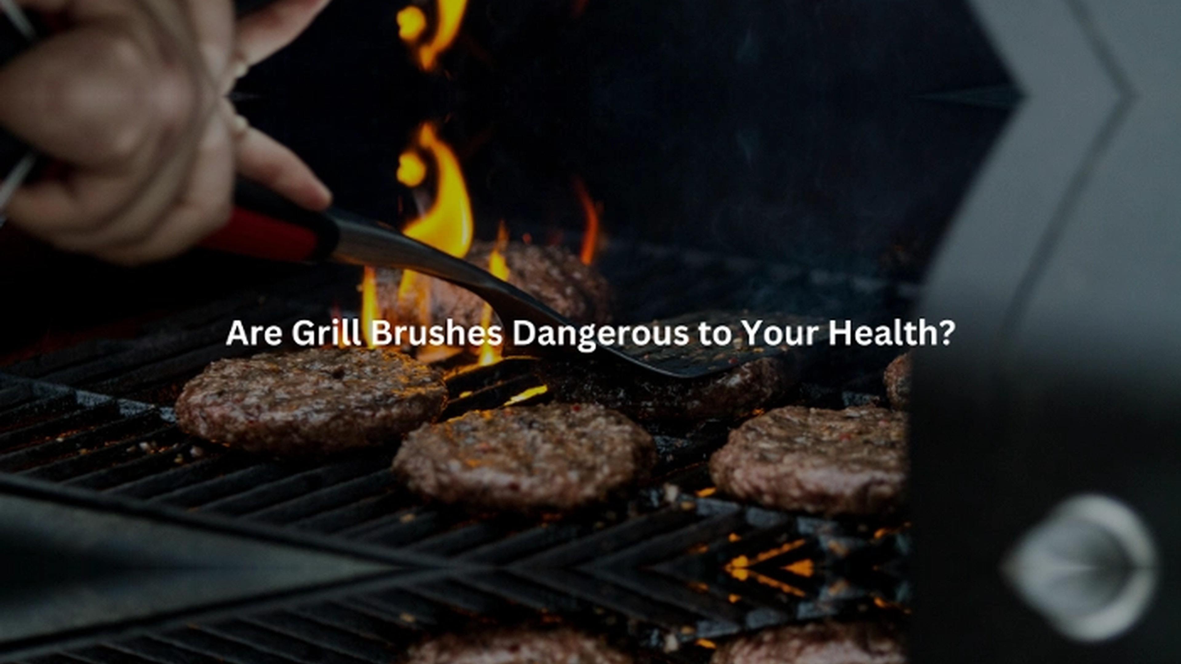 Are Grill Brushes Dangerous to Your Health? Key Risks
