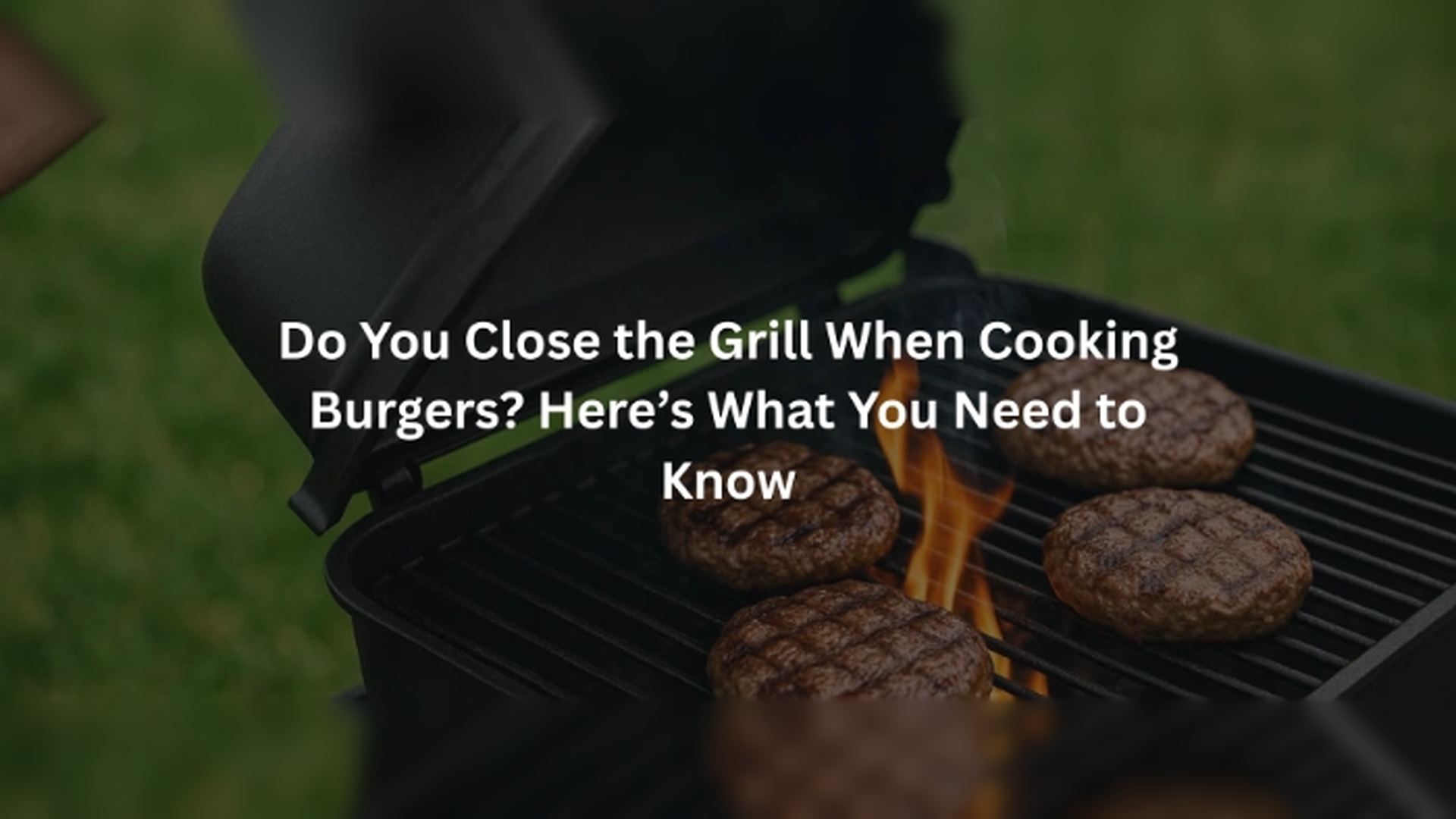 Close the Grill or Leave It Open When Cooking Burgers