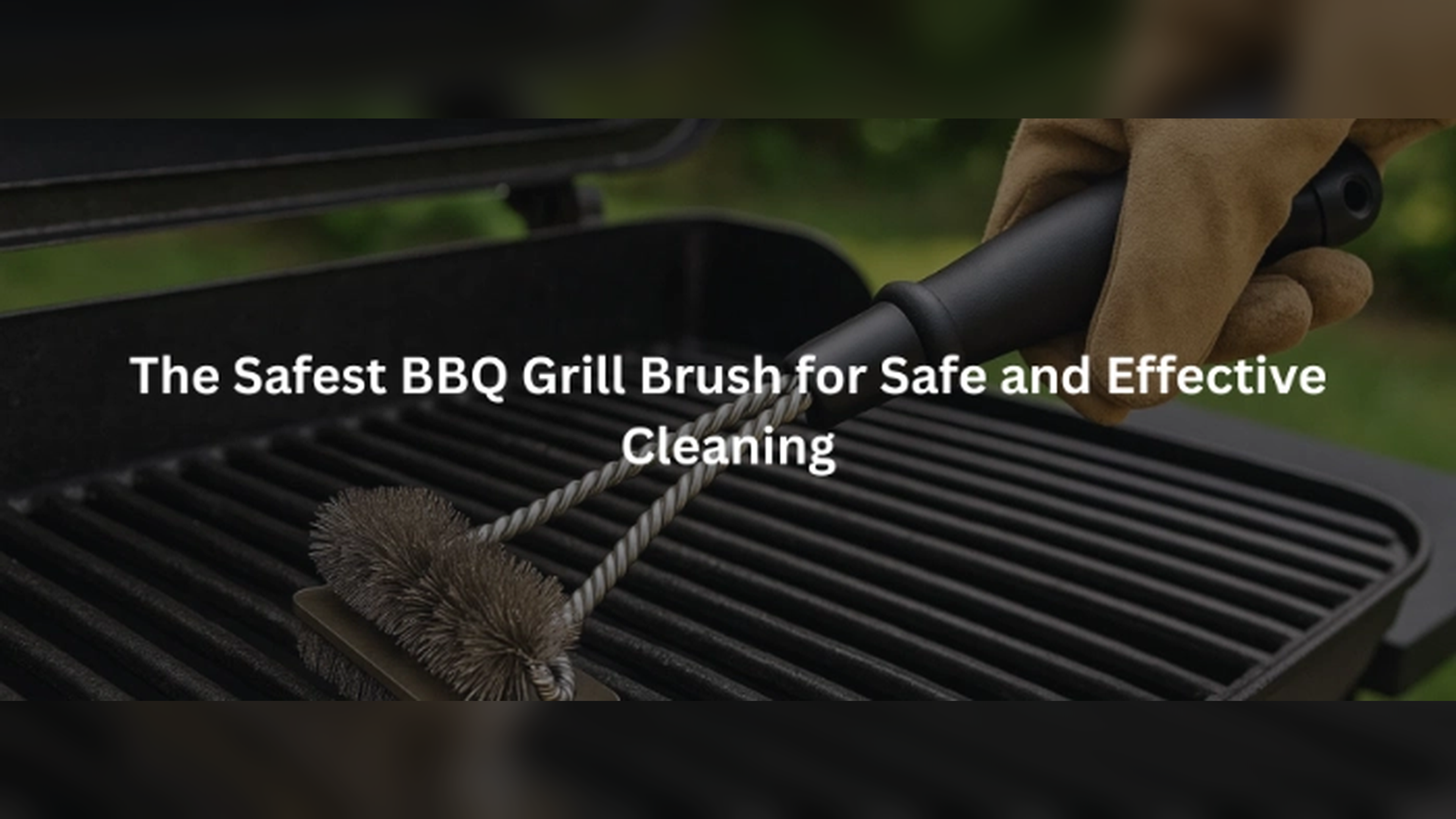 The Safest BBQ Grill Brush for Safe and Effective Cleaning