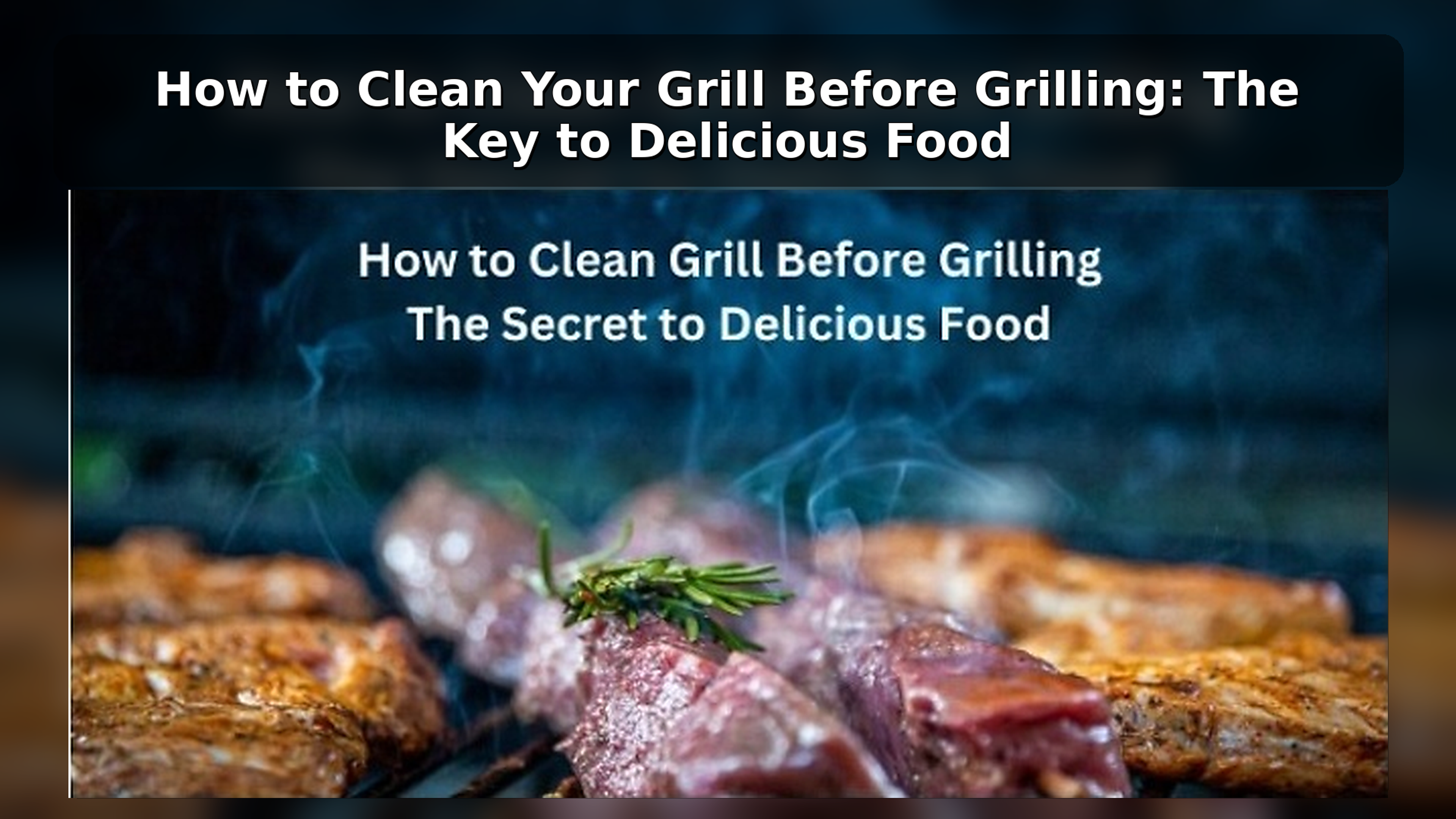 How to Clean Your Grill Before Grilling: The Key to Delicious Food