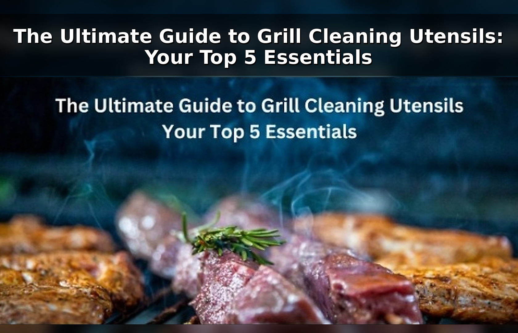 The Ultimate Guide to Grill Cleaning Utensils: Your Top 5 Essentials