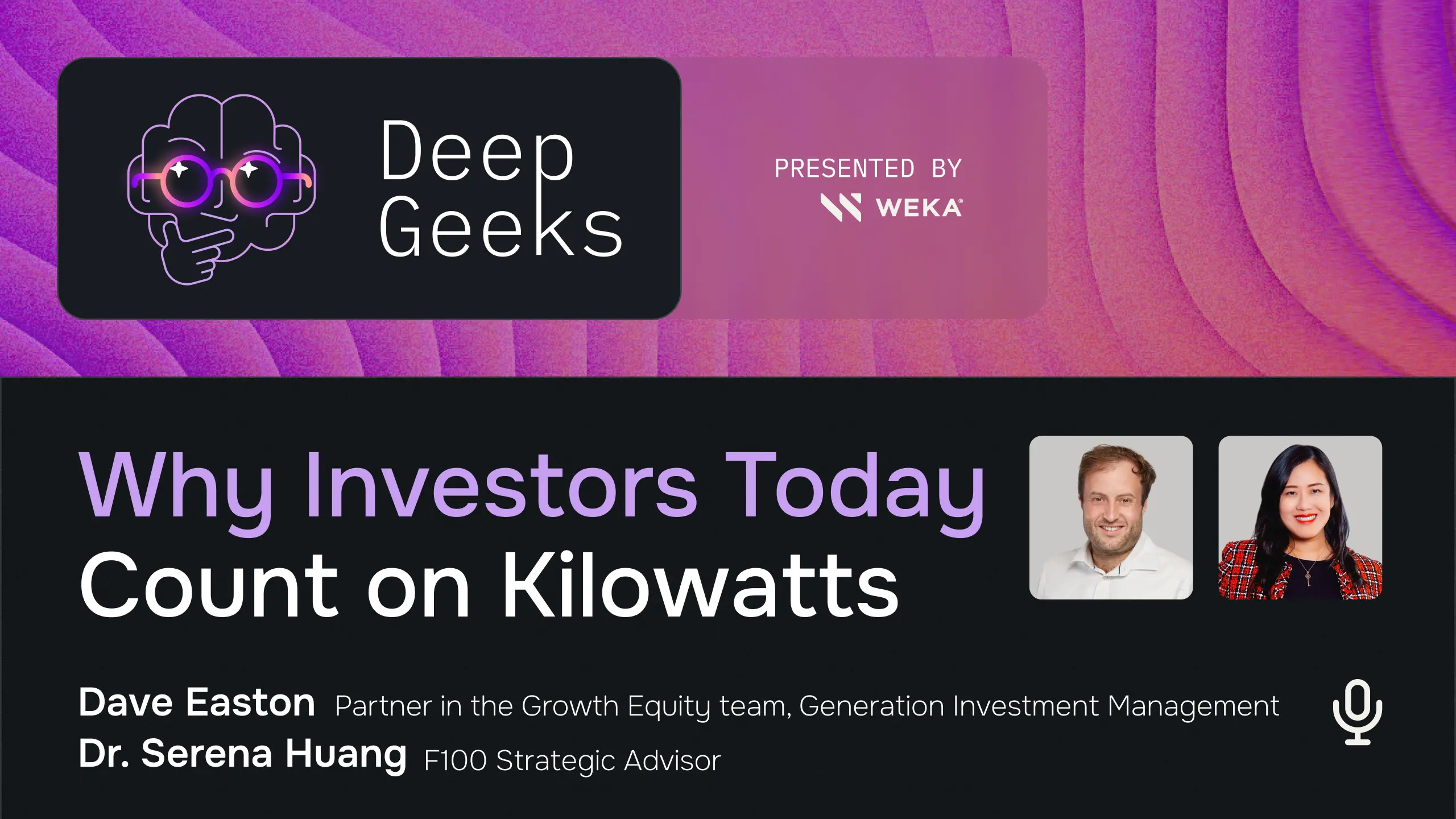 "Deep Geeks podcast graphic, presented by WEKA, titled 'Why Investors Today Count on Kilowatts,' featuring guests Dave Easton, Partner in the Growth Equity team at Generation Investment Management, and Dr. Serena Huang, F100 Strategic Advisor.