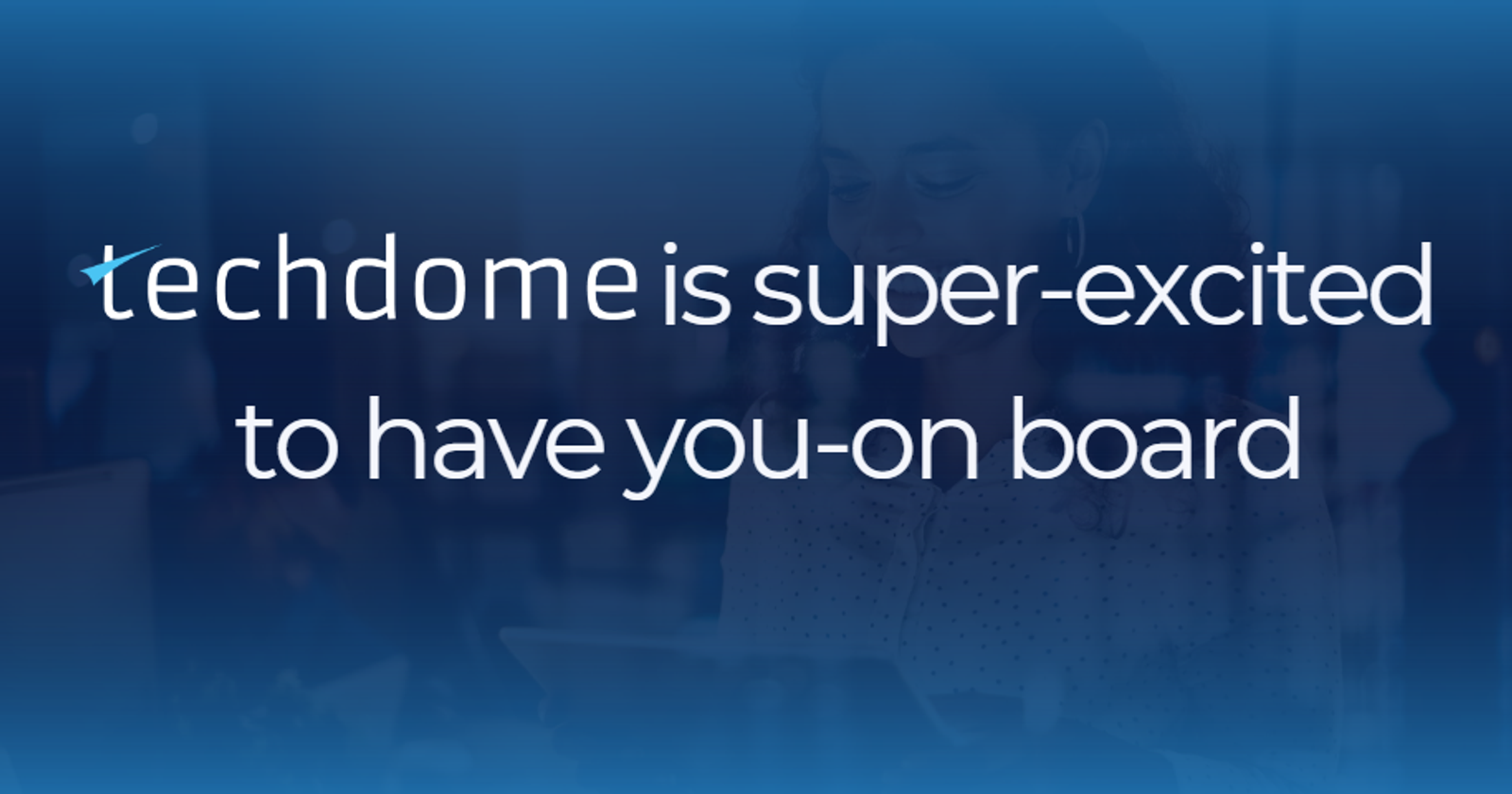 Techdome is super excited to have you on board!