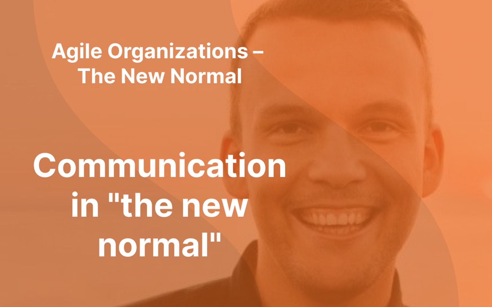 Picture of Sindre Suphellen with orange overlay and the text "Agile Organizations - The New Normal" and "Communication in the new normal" written in white