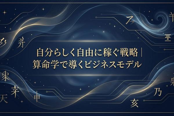 自分らしく自由に稼ぐ戦略｜算命学で導くビジネスモデル