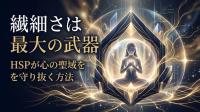 繊細さは最大の武器｜HSPが心の聖域を守り抜く方法