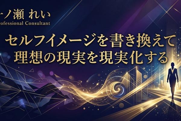 セルフイメージを書き換えて理想の現実を現実化する