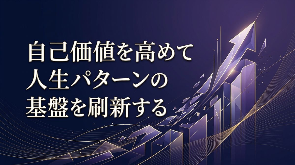 自己価値を高めて人生パターンの基盤を刷新する