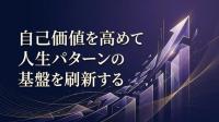 自己価値を高めて人生パターンの基盤を刷新する