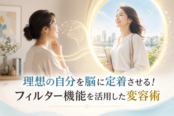 理想の自分を脳に定着させる！フィルター機能を活用した変容術