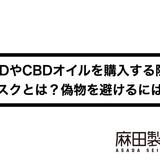 CBDやCBDオイルを購入する際のリスクとは?偽物を避けるには?
