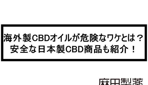 海外製CBDオイルが危険なワケとは?安全な日本製CBD商品も紹介!