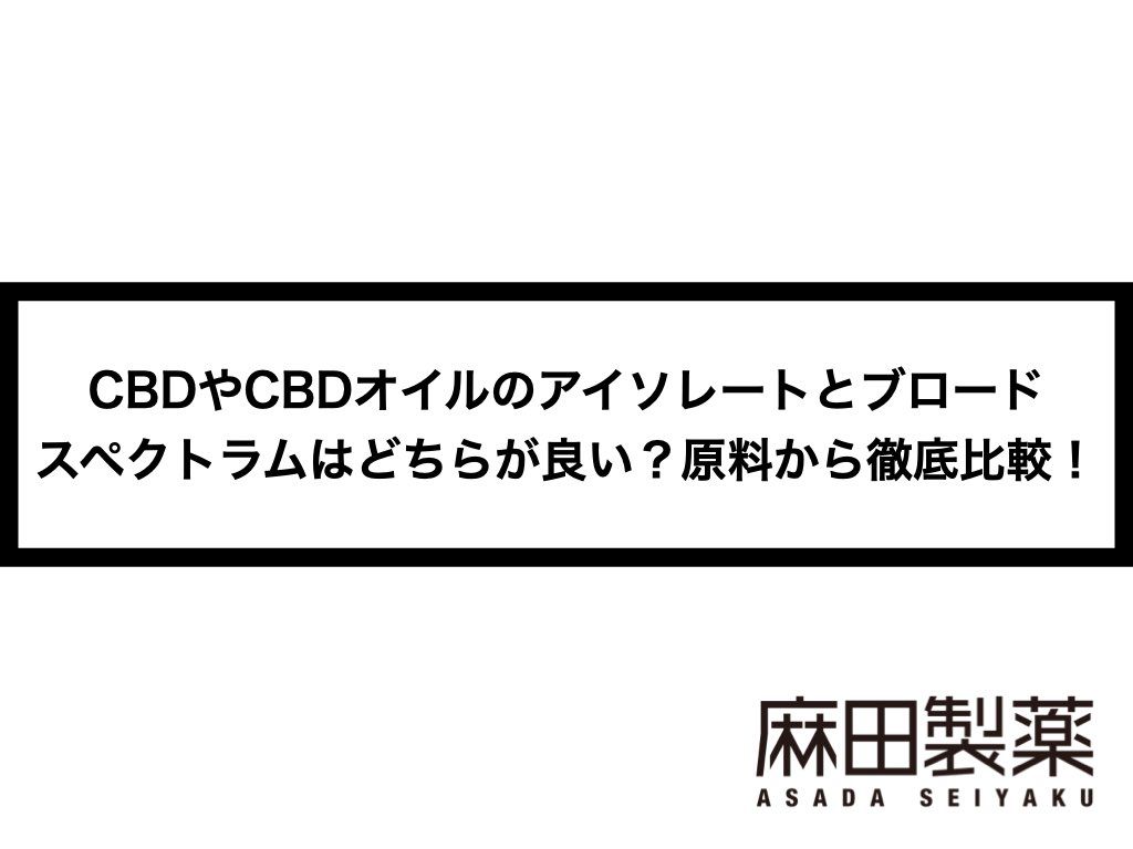 CBDやCBDオイルのアイソレートとブロードスペクトラムはどちらが良い？原料から徹底比較！