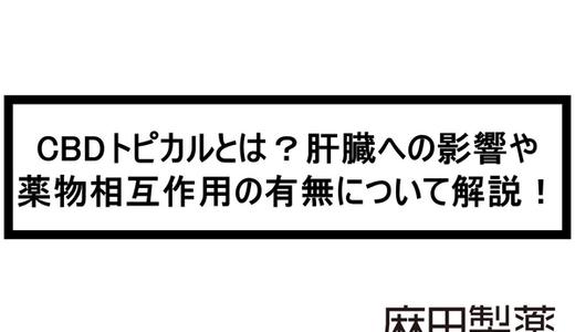 CBDトピカルとは?肝臓への影響や薬物相互作用の有無について解説!