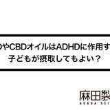 CBDやCBDオイルはADHDに作用する?子どもが摂取してもよい?
