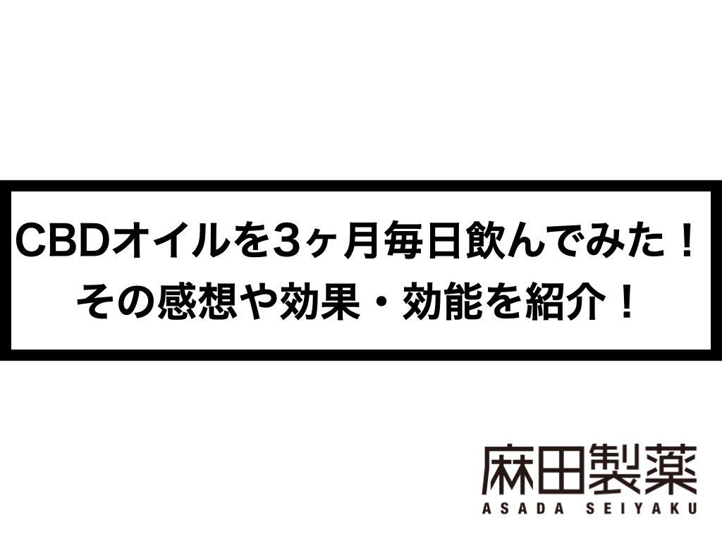 CBDオイルを3ヶ月毎日飲んでみた！その感想や効果・効能を紹介！