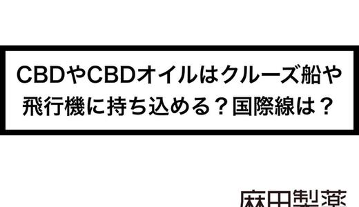 CBDやCBDオイルはクルーズ船や飛行機に持ち込める?国際線は?