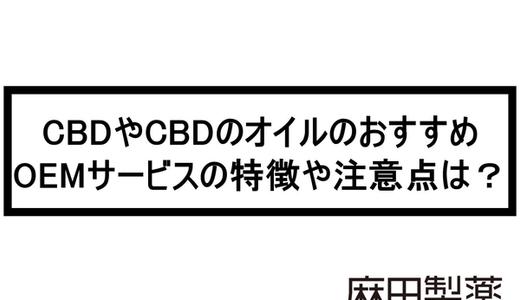 CBDやCBDのオイルのおすすめOEMサービスの特徴や注意点は?