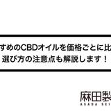 おすすめのCBDオイルを価格ごとに比較!選び方の注意点も解説します!