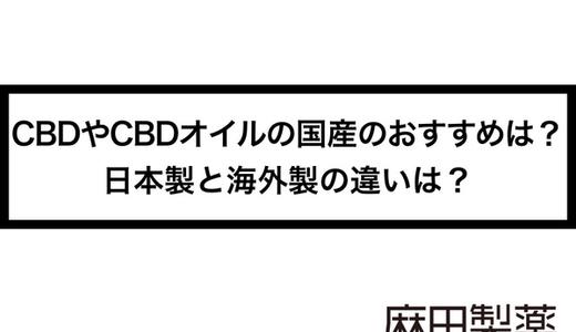 CBDやCBDオイルの国産のおすすめは?日本製と海外製の違いは?