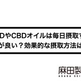 CBDやCBDオイルは毎日摂取するのが良い?効果的な摂取方法は?