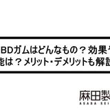 CBDガムはどんなもの?効果や効能は?メリット・デメリットも解説!