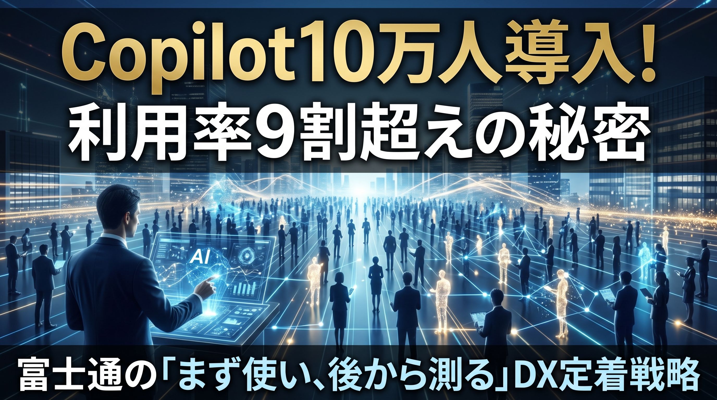 Copilot10万人導入!利用率9割超えの秘密、富士通の『まず使い、後から測る』DX定着戦略