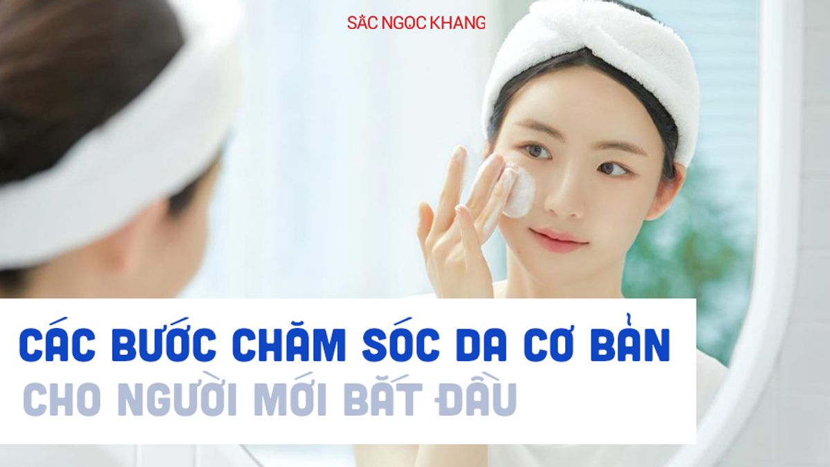 Hướng dẫn các bước chăm sóc da cơ bản cho người mới bắt đầu