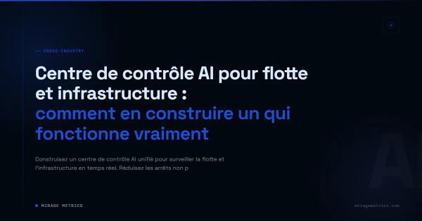 Centre de contrôle AI pour flotte et infrastructure : comment en construire un qui fonctionne vraiment