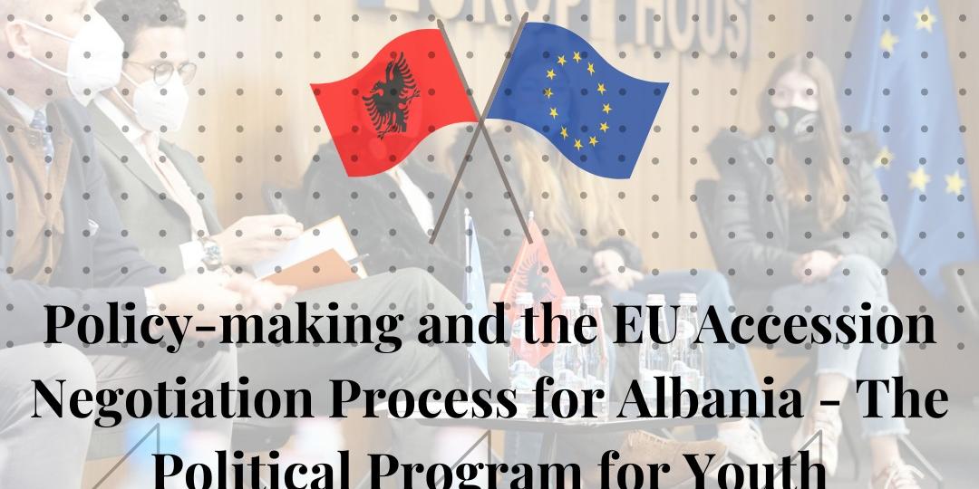 “Policymaking and the EU Accession Negotiation Process for Albania – The Youth Political Program”.