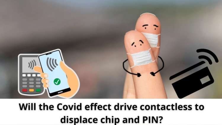 Will the Covid effect drive contactless to displace chip and PIN