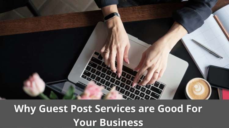Why Guest Post Services are Good For Your Business