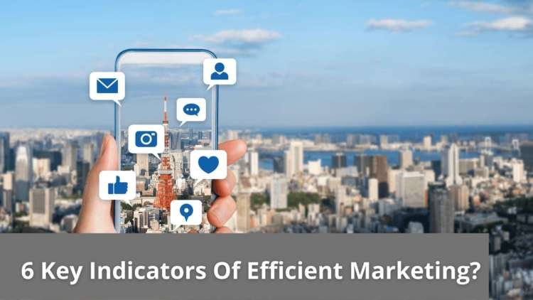 6 Key Indicators Of Efficient Marketing?