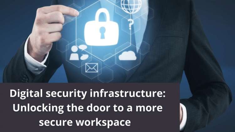 Digital security infrastructure: Unlocking the door to a more secure workspace