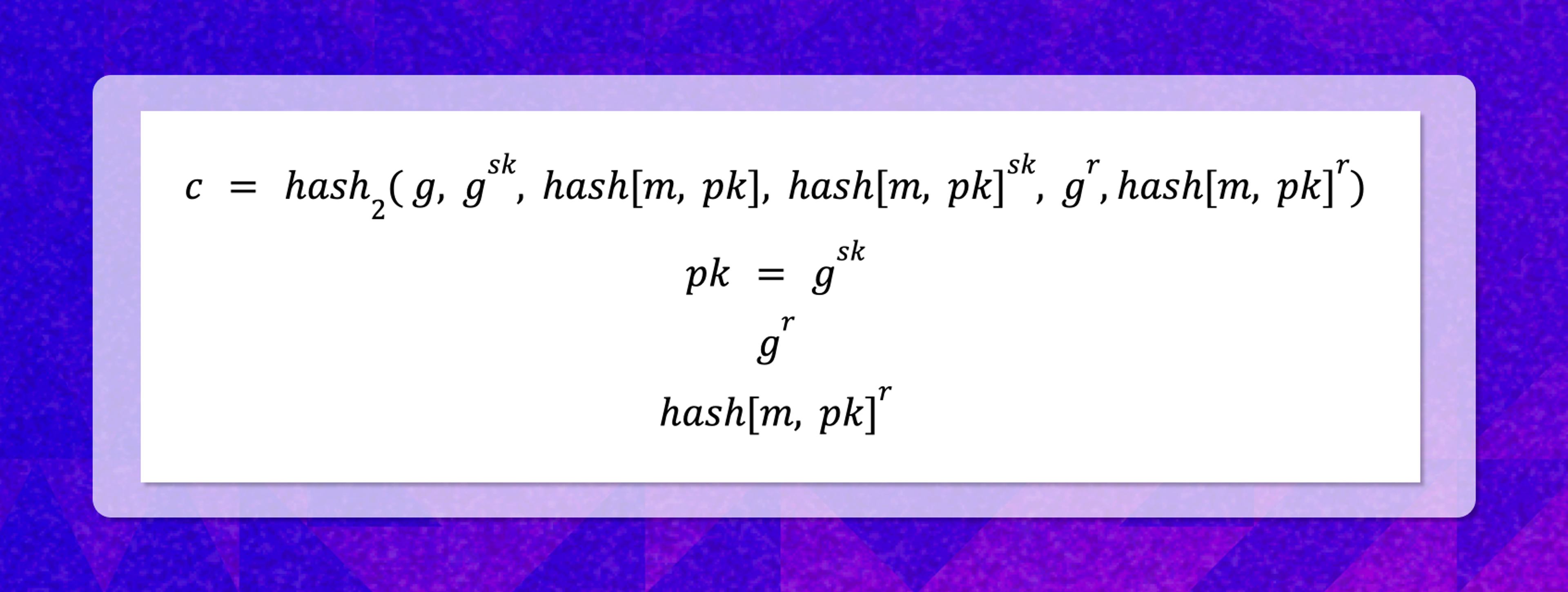 𝑐 = hash2(︀ 𝑔, gsk, hash[𝑚, 𝑝𝑘], hash[𝑚, 𝑝𝑘]sk, gr,hash[𝑚, 𝑝𝑘]r) | pk = gsk | gr | hash[𝑚, 𝑝𝑘]r