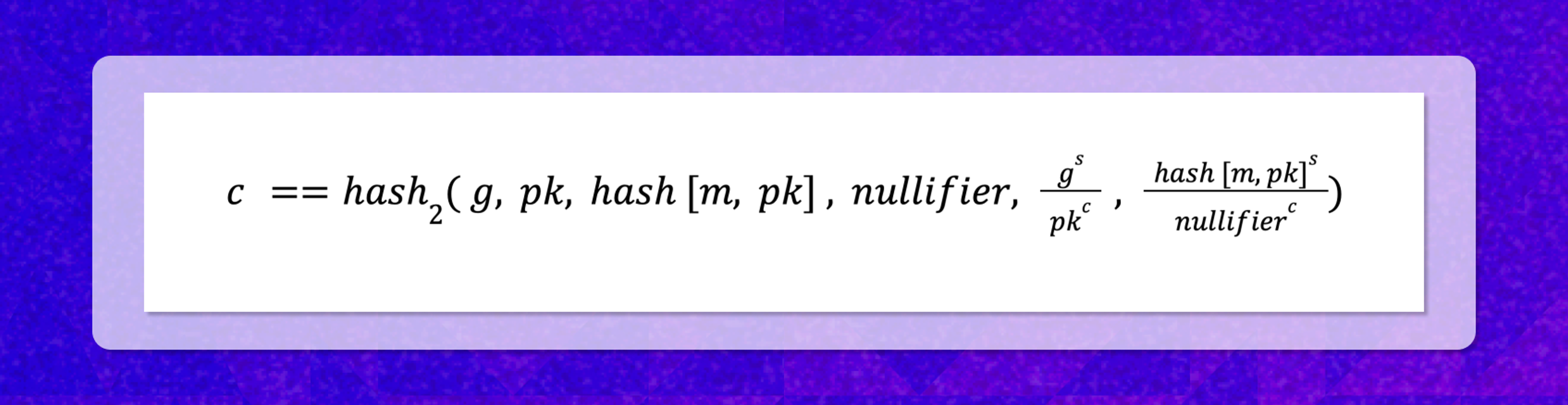 𝑐 ==hash2(︂ 𝑔, 𝑝𝑘, hash [𝑚, 𝑝𝑘] , 𝑛𝑢𝑙𝑙𝑖𝑓𝑖𝑒𝑟, gspkc , hash [𝑚, 𝑝𝑘]snullifierc)