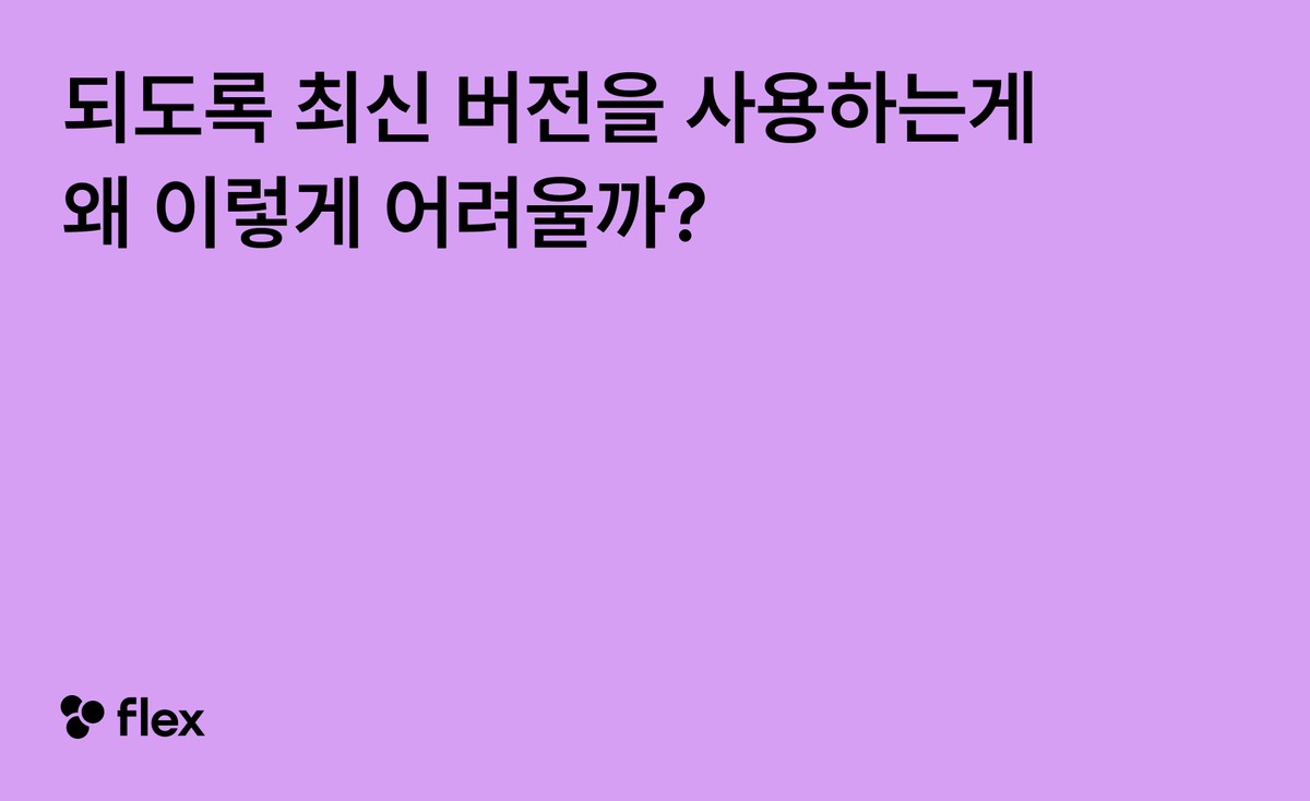 되도록 최신 버전을 사용하는게 왜 이렇게 어려울까?