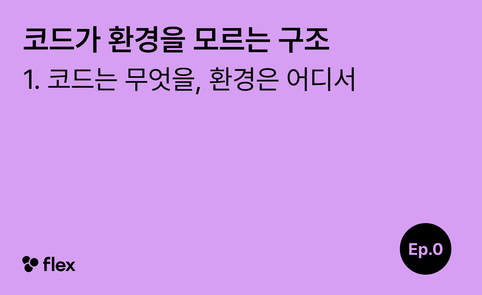 [코드가 환경을 모르는 구조 1/7] 코드는 무엇을, 환경은 어디서 - 다시 더 깊이