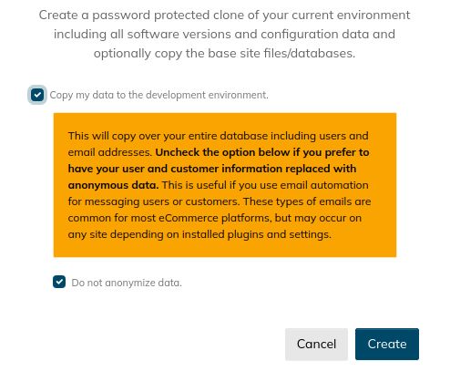 Decide whether you want your website data to be copied to the cloud dev site. By default, the dev site will contain all the data in your production environment without replacing sensitive information. You can uncheck the Do Not Anonymize Data option for Personally Identifiable Information (PII) to be replaced with fake entries.
