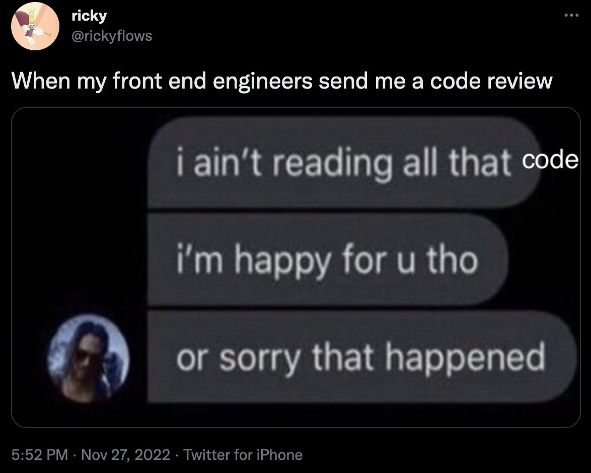 Ricky's tweet which reads "When my front end engineers send me a code review" and shows a simulated text which says "I ain't reading all that code. I'm happy for u tho. Or sorry that happened"