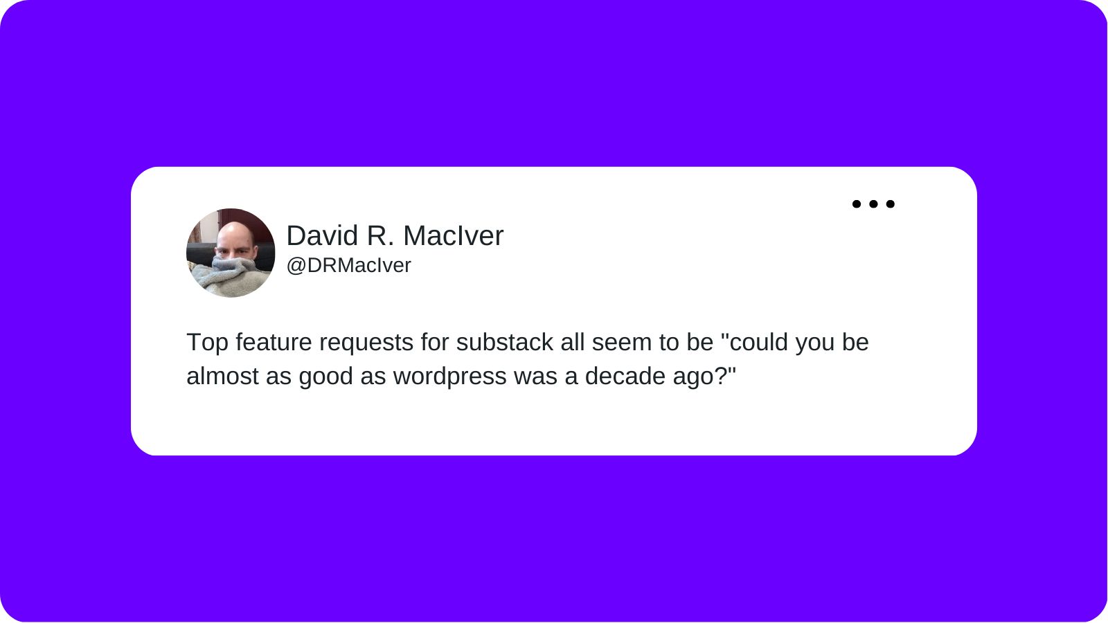 A tweet from David R. MacIver layered over a purple background that reads "Top feature requests for substack all seem to be "could you be almost as good as wordpress was a decade ago?"
