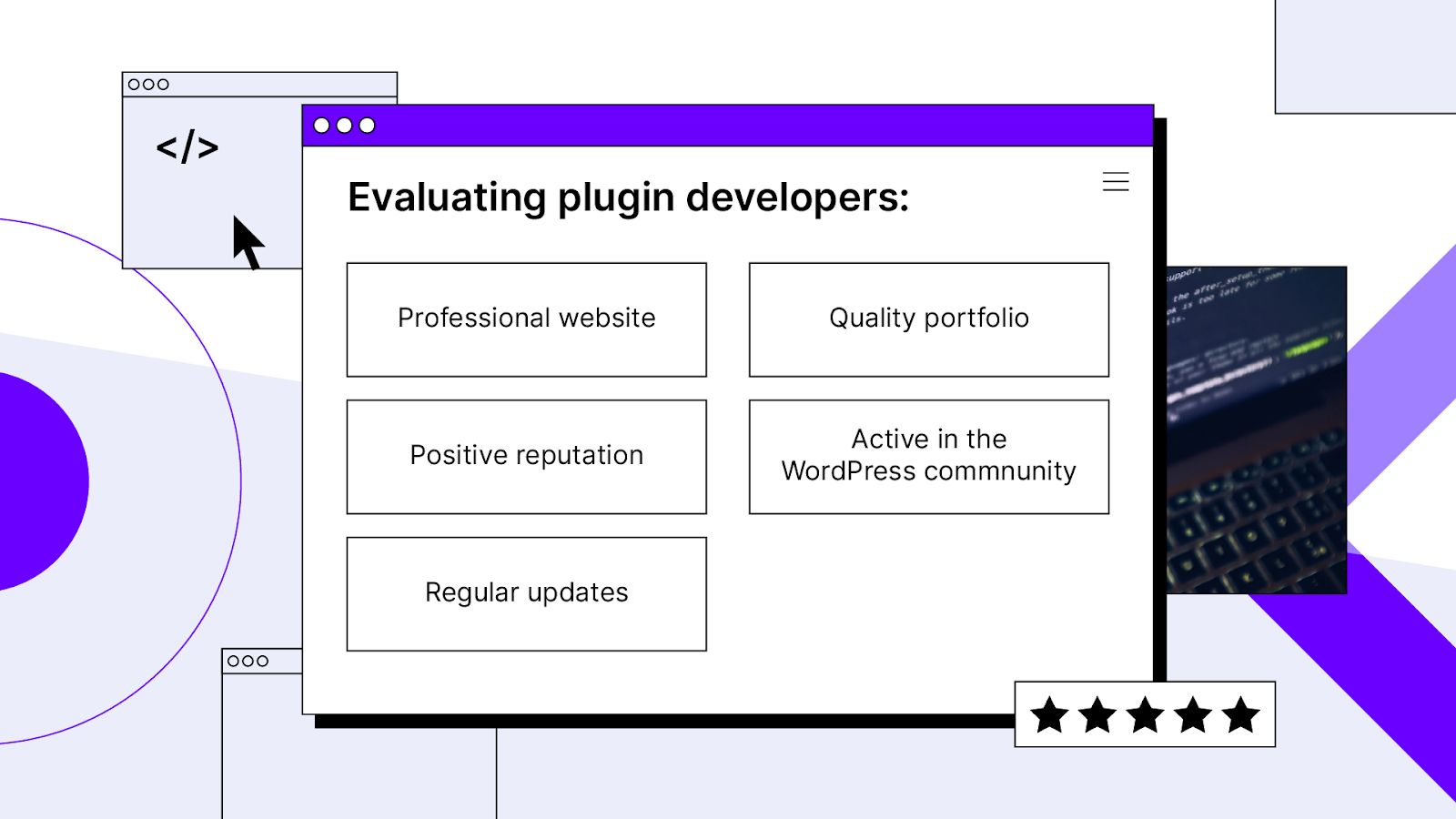 Check for a quality developer by reviewing their expertise and the plugin’s changelog and history. 