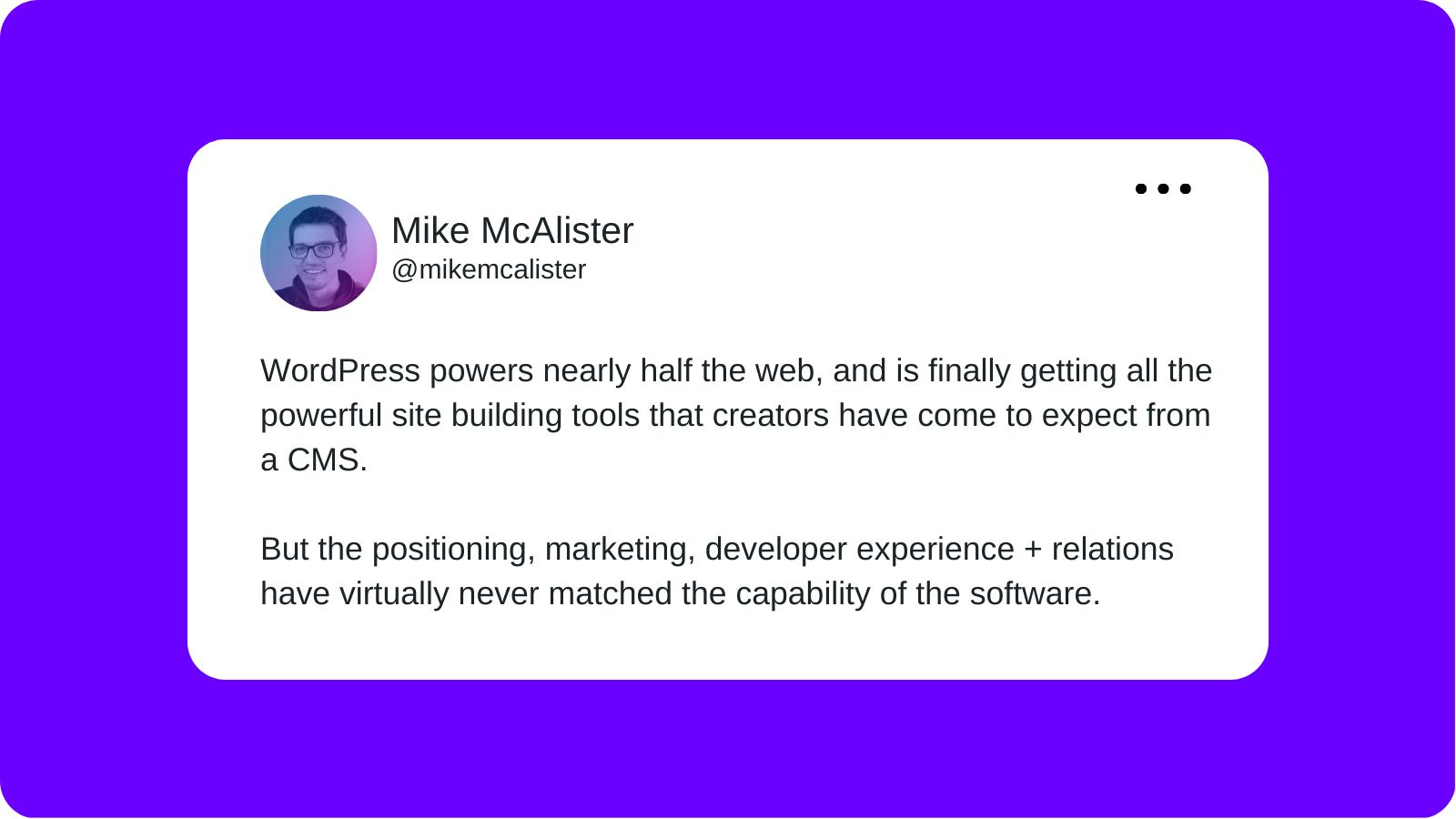 A tweet from Mike McAlister layered over a purple background that reads "WordPress powers nearly half the web, and is finally getting all the powerful site building tools that creators have come to expect from a CMS. But the positioning, marketing, developer experience and relations have virtually never matched the capability of the software."