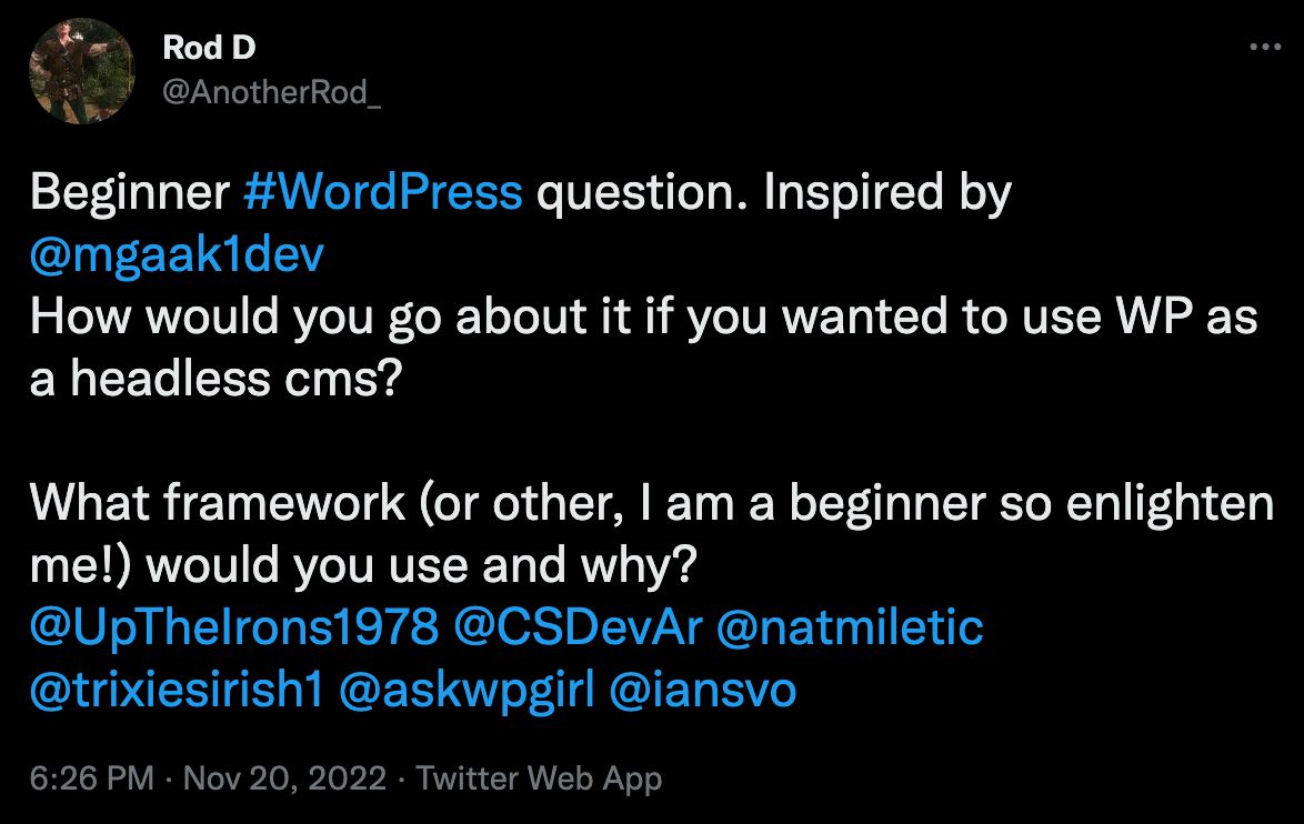 Rod D's tweet that reads "Beginner #WordPress question. Inspired by  @mgaak1dev   How would you go about it if you wanted to use WP as a headless cms?  What framework (or other, I am a beginner so enlighten me!) would you use and why?"